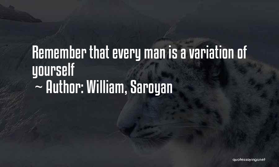 William, Saroyan Quotes: Remember That Every Man Is A Variation Of Yourself