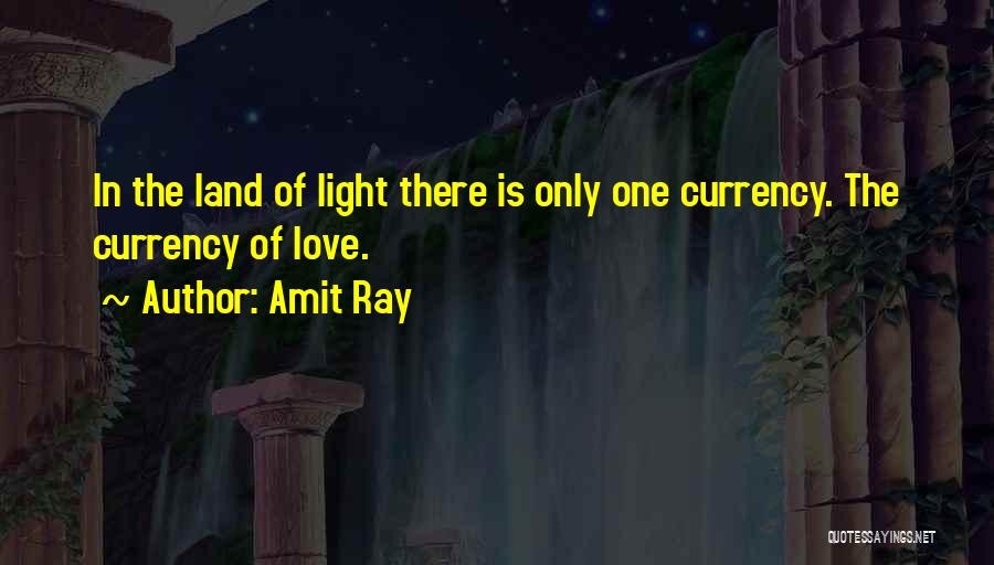 Amit Ray Quotes: In The Land Of Light There Is Only One Currency. The Currency Of Love.
