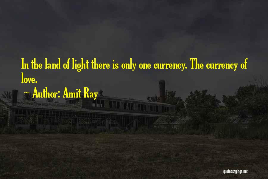 Amit Ray Quotes: In The Land Of Light There Is Only One Currency. The Currency Of Love.
