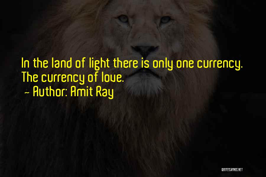 Amit Ray Quotes: In The Land Of Light There Is Only One Currency. The Currency Of Love.