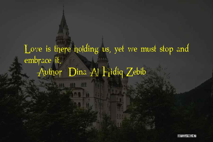 Dina Al-Hidiq Zebib Quotes: Love Is There Holding Us, Yet We Must Stop And Embrace It.