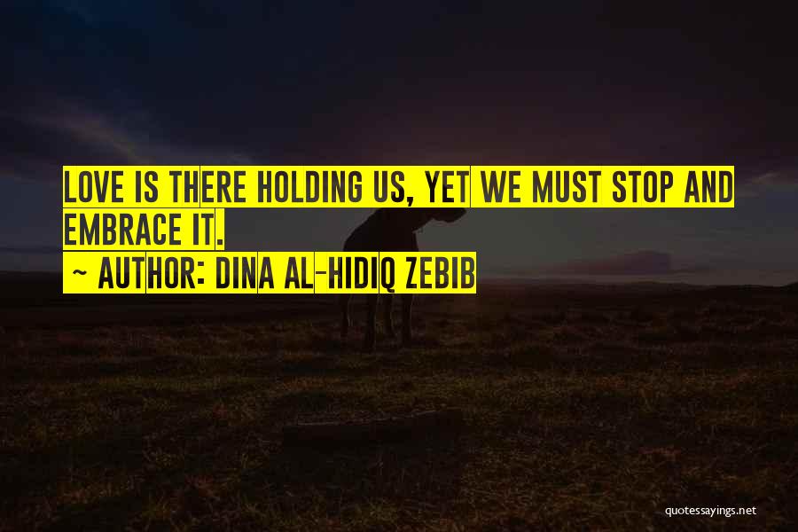 Dina Al-Hidiq Zebib Quotes: Love Is There Holding Us, Yet We Must Stop And Embrace It.