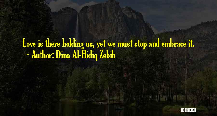 Dina Al-Hidiq Zebib Quotes: Love Is There Holding Us, Yet We Must Stop And Embrace It.