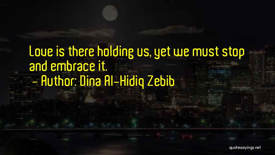 Dina Al-Hidiq Zebib Quotes: Love Is There Holding Us, Yet We Must Stop And Embrace It.