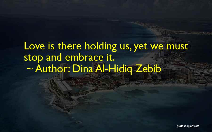 Dina Al-Hidiq Zebib Quotes: Love Is There Holding Us, Yet We Must Stop And Embrace It.