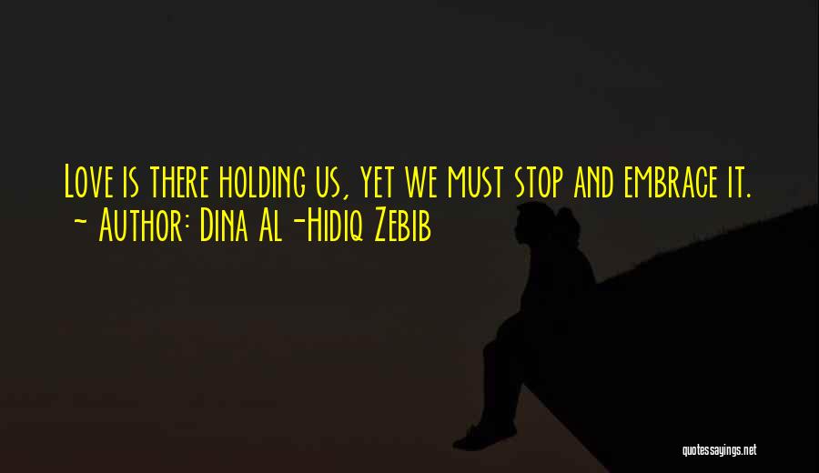 Dina Al-Hidiq Zebib Quotes: Love Is There Holding Us, Yet We Must Stop And Embrace It.