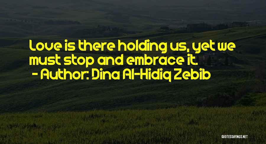 Dina Al-Hidiq Zebib Quotes: Love Is There Holding Us, Yet We Must Stop And Embrace It.