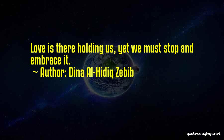 Dina Al-Hidiq Zebib Quotes: Love Is There Holding Us, Yet We Must Stop And Embrace It.