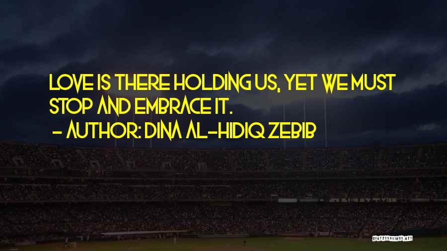 Dina Al-Hidiq Zebib Quotes: Love Is There Holding Us, Yet We Must Stop And Embrace It.