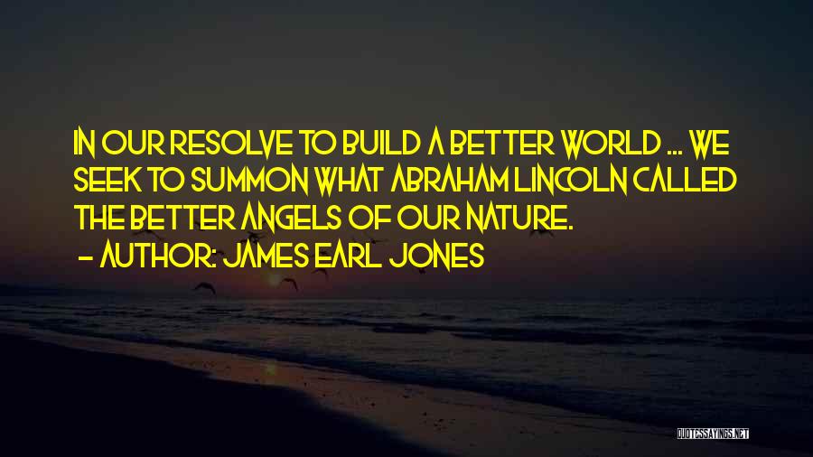 James Earl Jones Quotes: In Our Resolve To Build A Better World ... We Seek To Summon What Abraham Lincoln Called The Better Angels