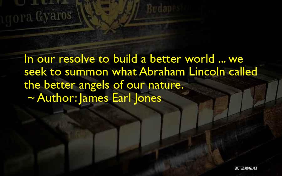 James Earl Jones Quotes: In Our Resolve To Build A Better World ... We Seek To Summon What Abraham Lincoln Called The Better Angels