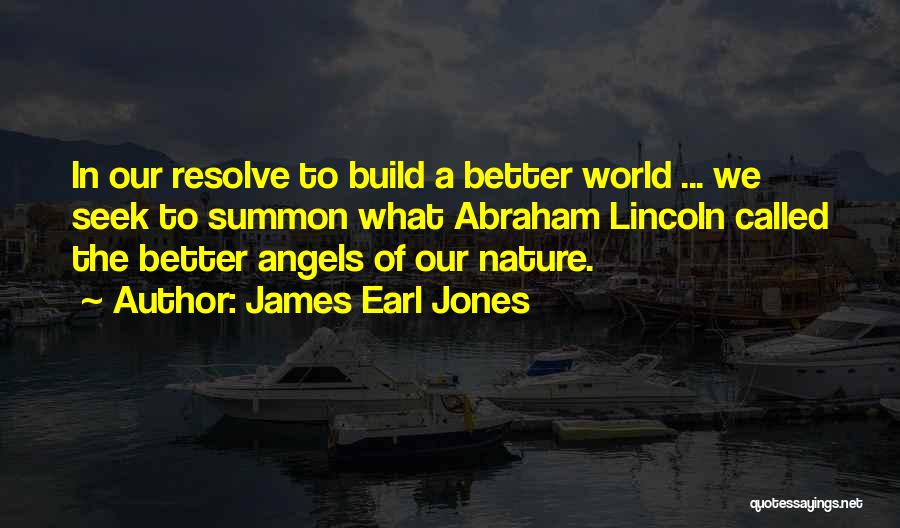 James Earl Jones Quotes: In Our Resolve To Build A Better World ... We Seek To Summon What Abraham Lincoln Called The Better Angels