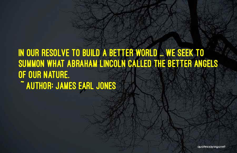 James Earl Jones Quotes: In Our Resolve To Build A Better World ... We Seek To Summon What Abraham Lincoln Called The Better Angels