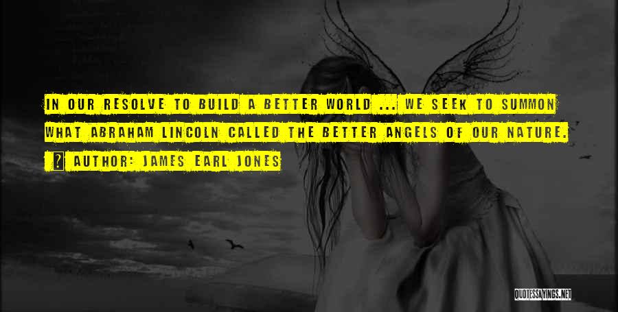 James Earl Jones Quotes: In Our Resolve To Build A Better World ... We Seek To Summon What Abraham Lincoln Called The Better Angels