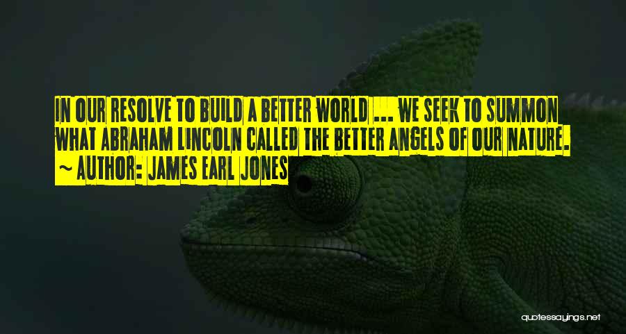 James Earl Jones Quotes: In Our Resolve To Build A Better World ... We Seek To Summon What Abraham Lincoln Called The Better Angels