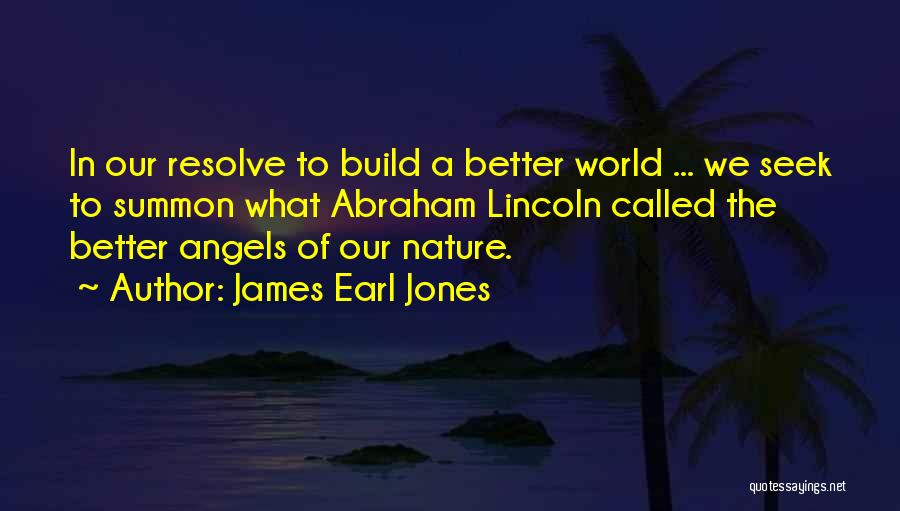 James Earl Jones Quotes: In Our Resolve To Build A Better World ... We Seek To Summon What Abraham Lincoln Called The Better Angels