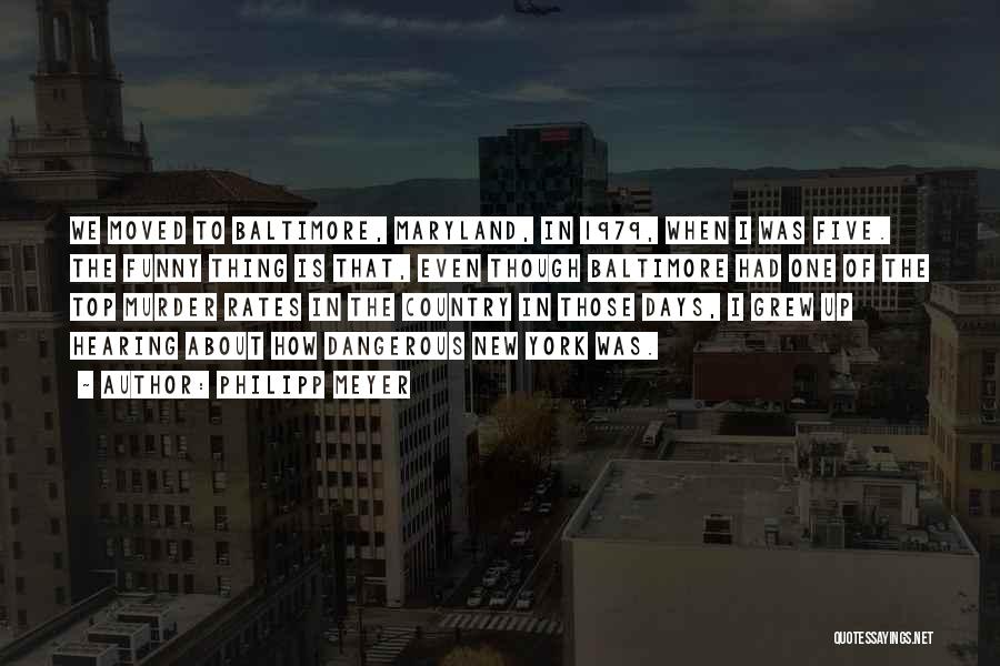 Philipp Meyer Quotes: We Moved To Baltimore, Maryland, In 1979, When I Was Five. The Funny Thing Is That, Even Though Baltimore Had