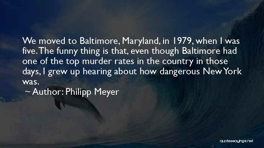Philipp Meyer Quotes: We Moved To Baltimore, Maryland, In 1979, When I Was Five. The Funny Thing Is That, Even Though Baltimore Had