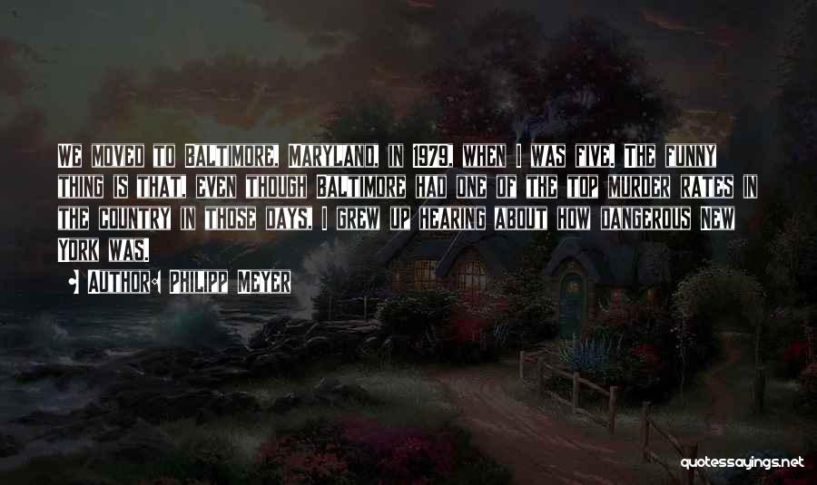 Philipp Meyer Quotes: We Moved To Baltimore, Maryland, In 1979, When I Was Five. The Funny Thing Is That, Even Though Baltimore Had