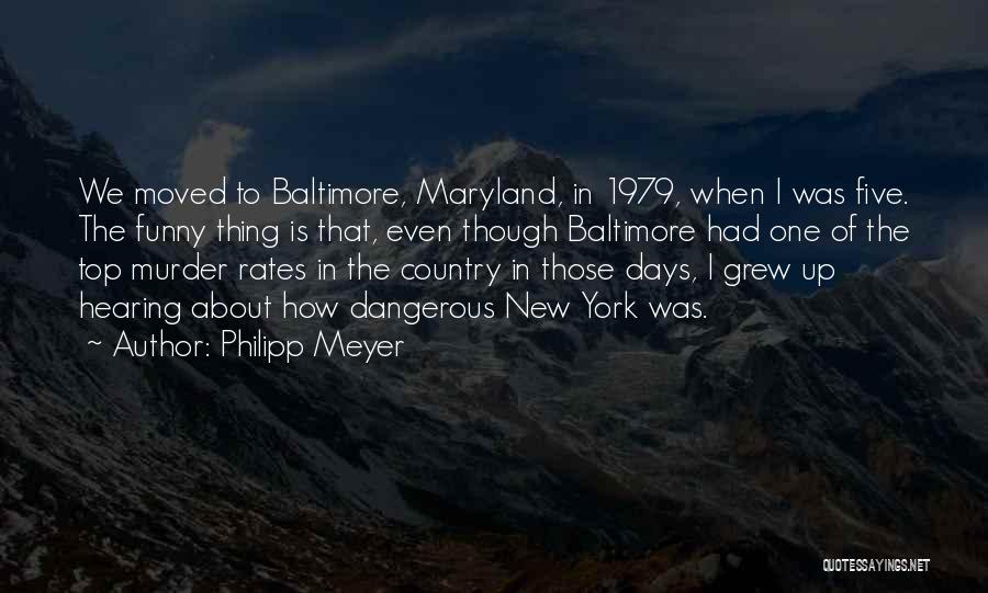 Philipp Meyer Quotes: We Moved To Baltimore, Maryland, In 1979, When I Was Five. The Funny Thing Is That, Even Though Baltimore Had