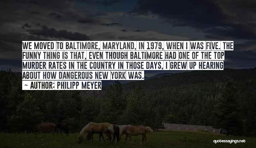 Philipp Meyer Quotes: We Moved To Baltimore, Maryland, In 1979, When I Was Five. The Funny Thing Is That, Even Though Baltimore Had