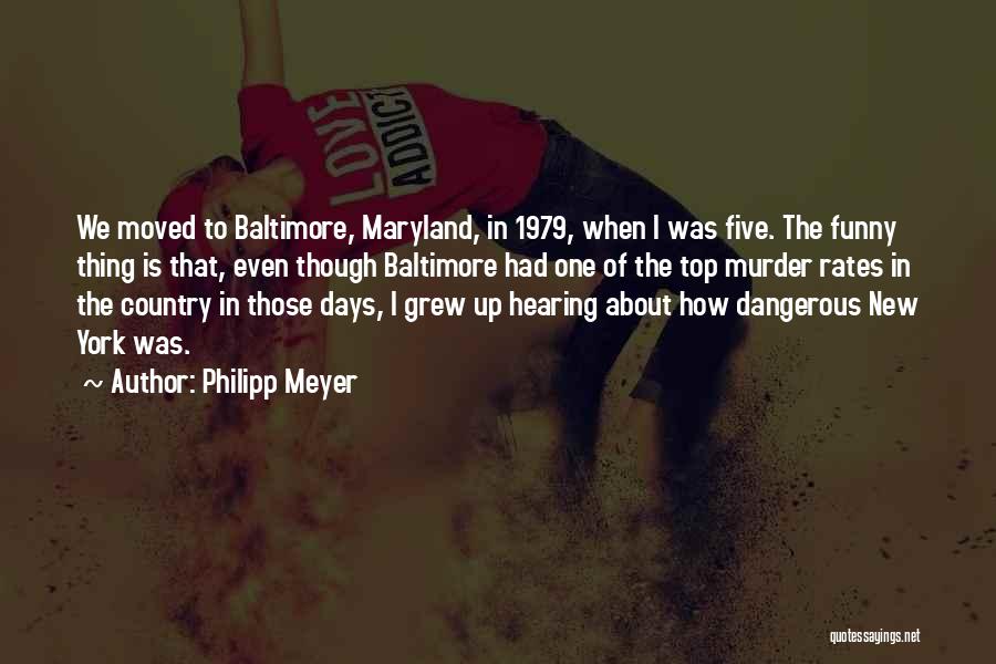 Philipp Meyer Quotes: We Moved To Baltimore, Maryland, In 1979, When I Was Five. The Funny Thing Is That, Even Though Baltimore Had