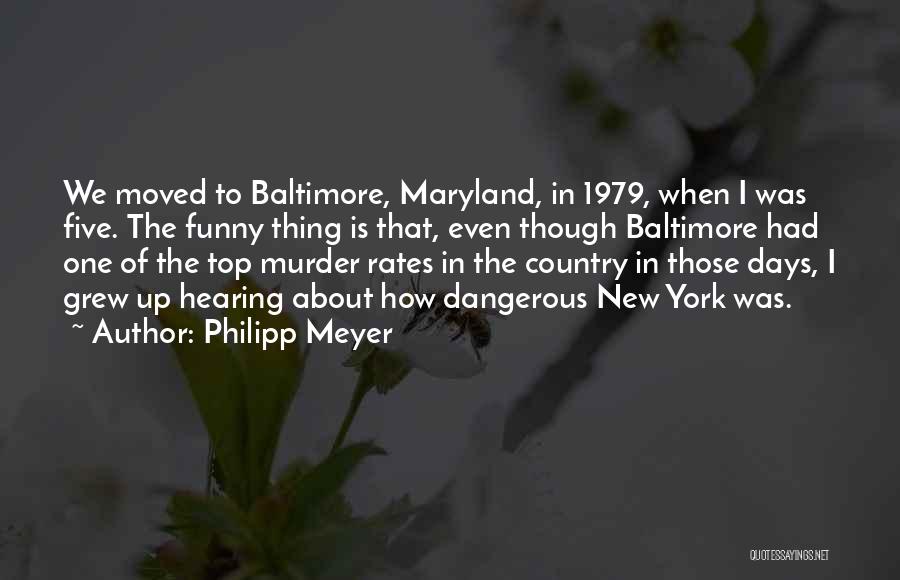 Philipp Meyer Quotes: We Moved To Baltimore, Maryland, In 1979, When I Was Five. The Funny Thing Is That, Even Though Baltimore Had