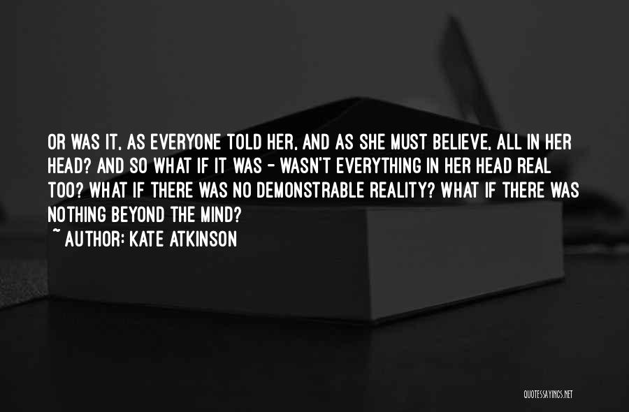 Kate Atkinson Quotes: Or Was It, As Everyone Told Her, And As She Must Believe, All In Her Head? And So What If