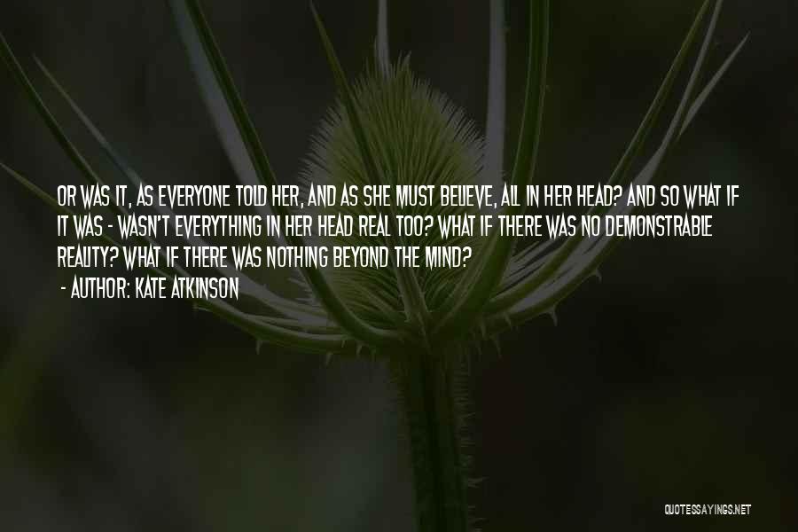 Kate Atkinson Quotes: Or Was It, As Everyone Told Her, And As She Must Believe, All In Her Head? And So What If