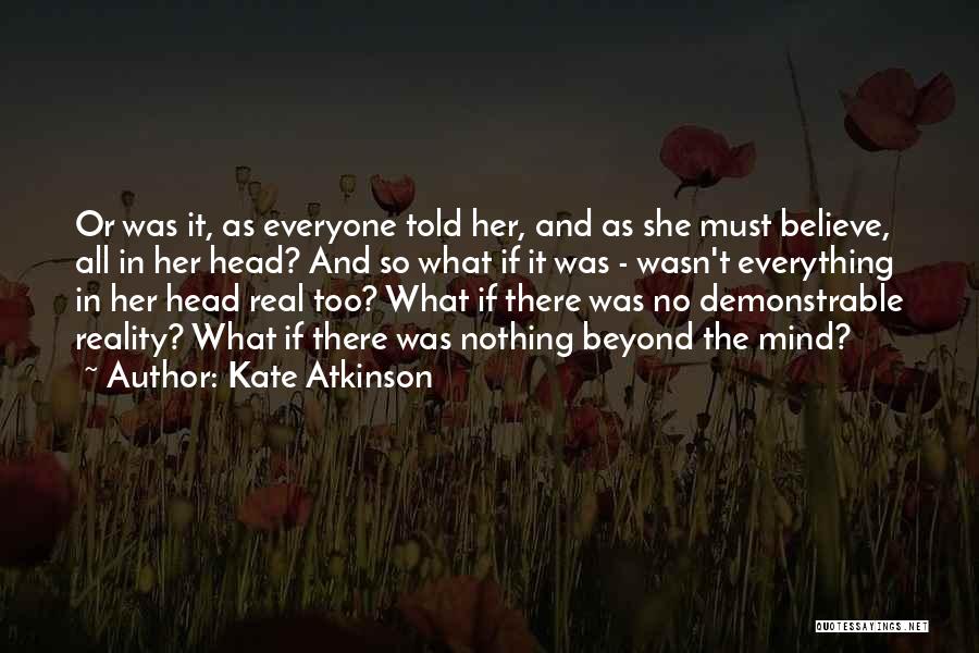 Kate Atkinson Quotes: Or Was It, As Everyone Told Her, And As She Must Believe, All In Her Head? And So What If