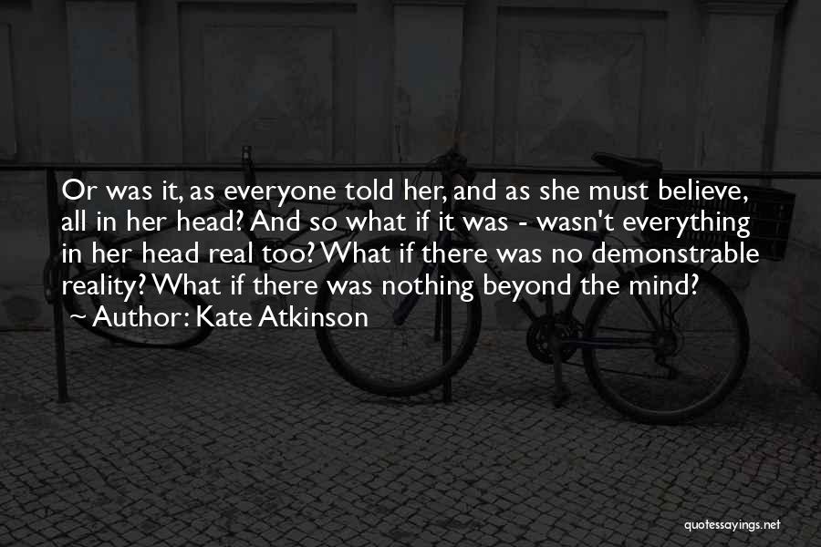 Kate Atkinson Quotes: Or Was It, As Everyone Told Her, And As She Must Believe, All In Her Head? And So What If