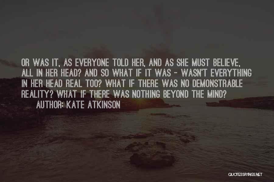 Kate Atkinson Quotes: Or Was It, As Everyone Told Her, And As She Must Believe, All In Her Head? And So What If
