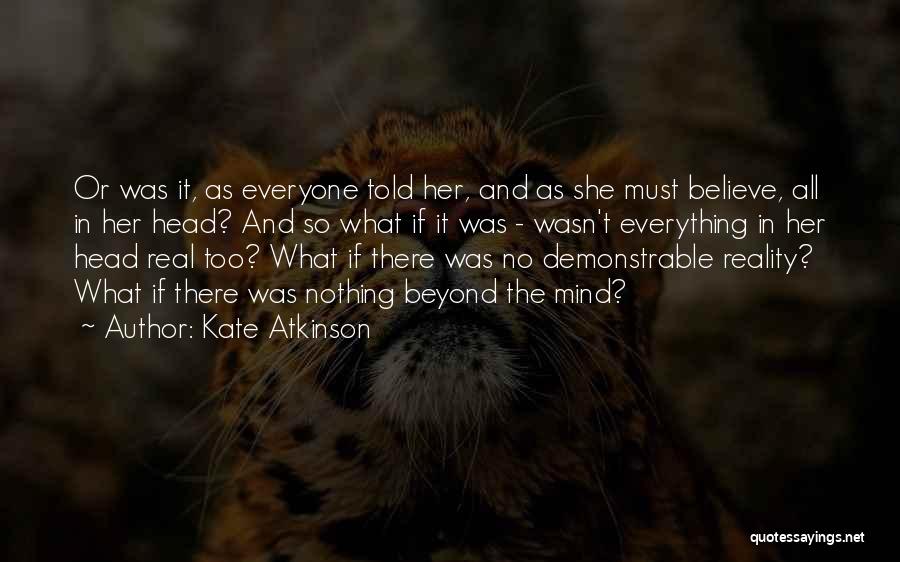 Kate Atkinson Quotes: Or Was It, As Everyone Told Her, And As She Must Believe, All In Her Head? And So What If