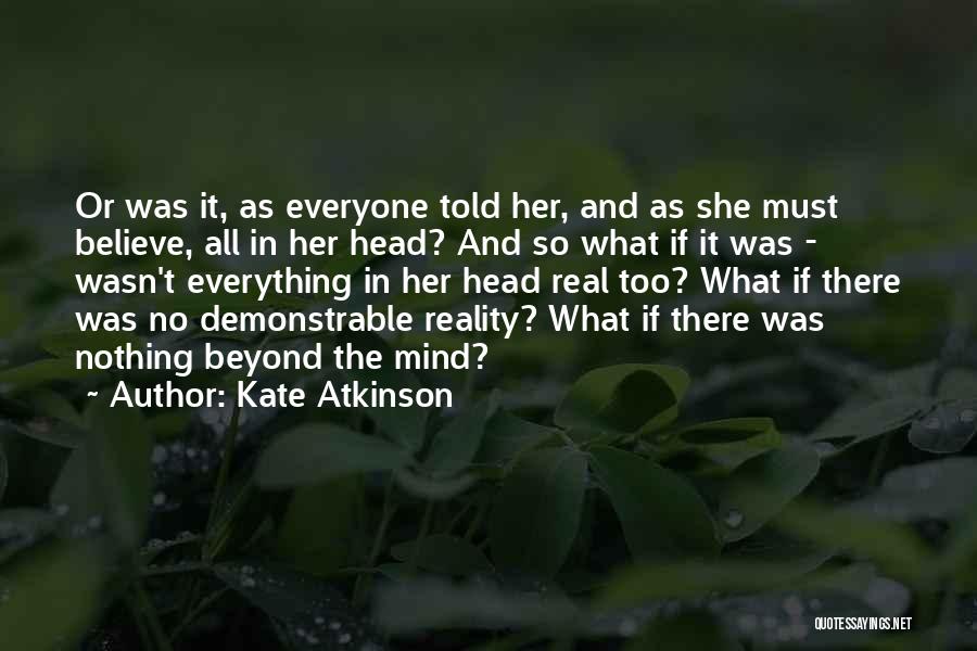 Kate Atkinson Quotes: Or Was It, As Everyone Told Her, And As She Must Believe, All In Her Head? And So What If