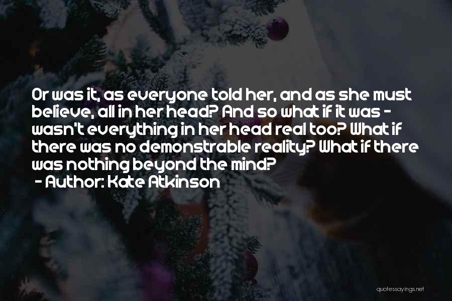 Kate Atkinson Quotes: Or Was It, As Everyone Told Her, And As She Must Believe, All In Her Head? And So What If