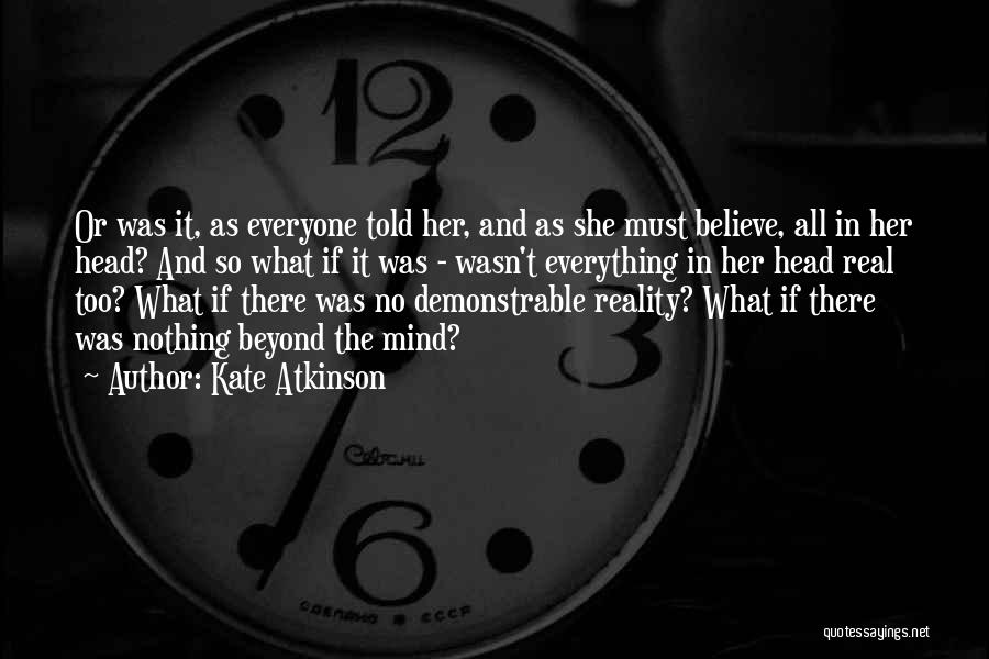 Kate Atkinson Quotes: Or Was It, As Everyone Told Her, And As She Must Believe, All In Her Head? And So What If