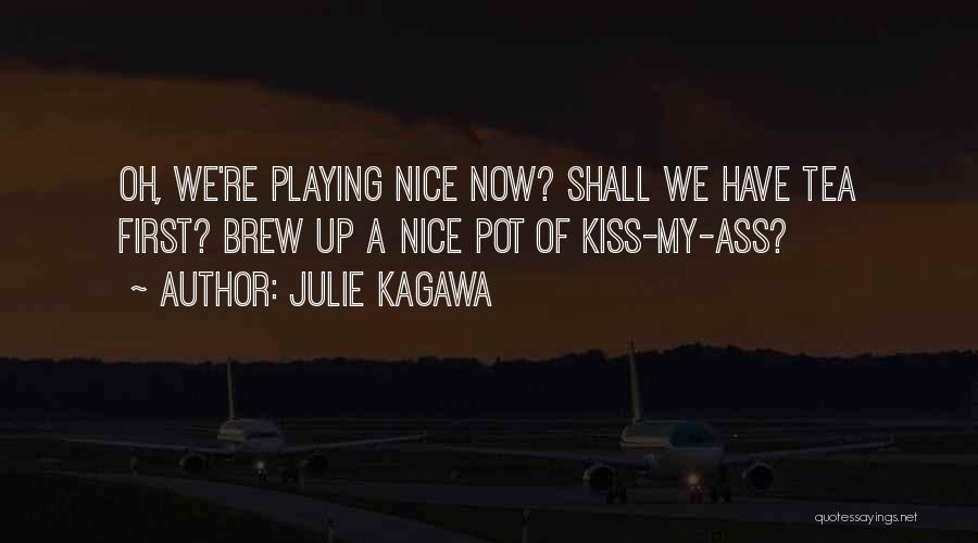 Julie Kagawa Quotes: Oh, We're Playing Nice Now? Shall We Have Tea First? Brew Up A Nice Pot Of Kiss-my-ass?