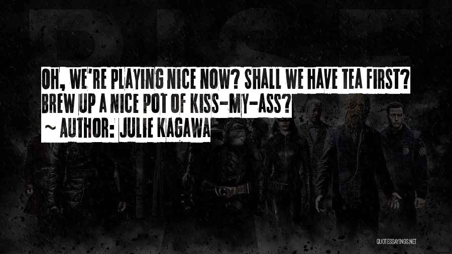 Julie Kagawa Quotes: Oh, We're Playing Nice Now? Shall We Have Tea First? Brew Up A Nice Pot Of Kiss-my-ass?