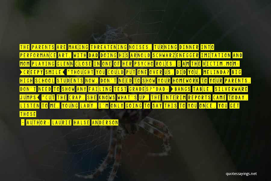 Laurie Halse Anderson Quotes: The Parents Are Making Threatening Noises, Turning Dinner Into Performance Art, With Dad Doing His Arnold Schwarzenegger Imitation And Mom