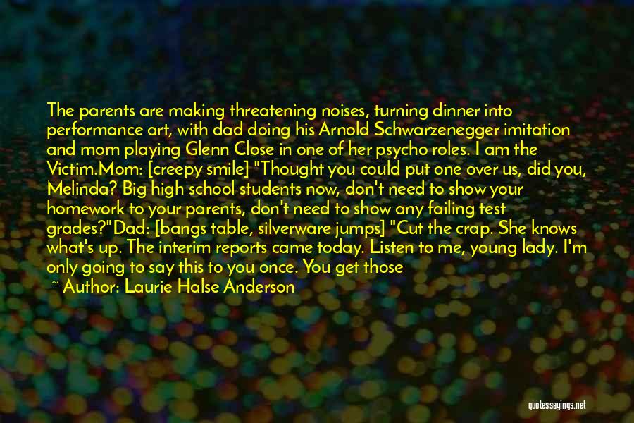 Laurie Halse Anderson Quotes: The Parents Are Making Threatening Noises, Turning Dinner Into Performance Art, With Dad Doing His Arnold Schwarzenegger Imitation And Mom