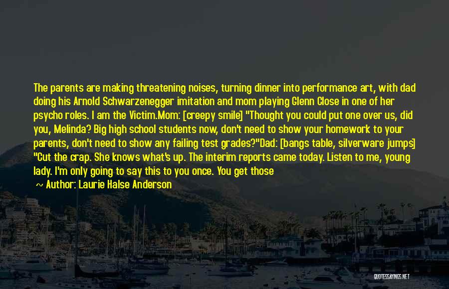 Laurie Halse Anderson Quotes: The Parents Are Making Threatening Noises, Turning Dinner Into Performance Art, With Dad Doing His Arnold Schwarzenegger Imitation And Mom