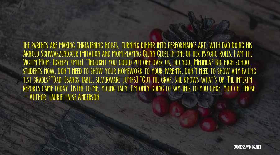 Laurie Halse Anderson Quotes: The Parents Are Making Threatening Noises, Turning Dinner Into Performance Art, With Dad Doing His Arnold Schwarzenegger Imitation And Mom