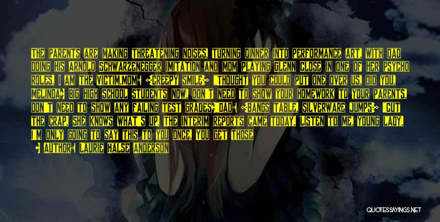 Laurie Halse Anderson Quotes: The Parents Are Making Threatening Noises, Turning Dinner Into Performance Art, With Dad Doing His Arnold Schwarzenegger Imitation And Mom