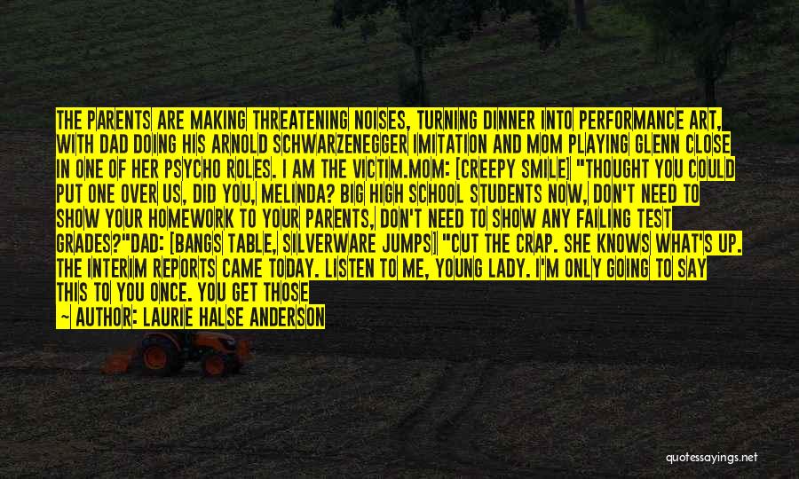 Laurie Halse Anderson Quotes: The Parents Are Making Threatening Noises, Turning Dinner Into Performance Art, With Dad Doing His Arnold Schwarzenegger Imitation And Mom