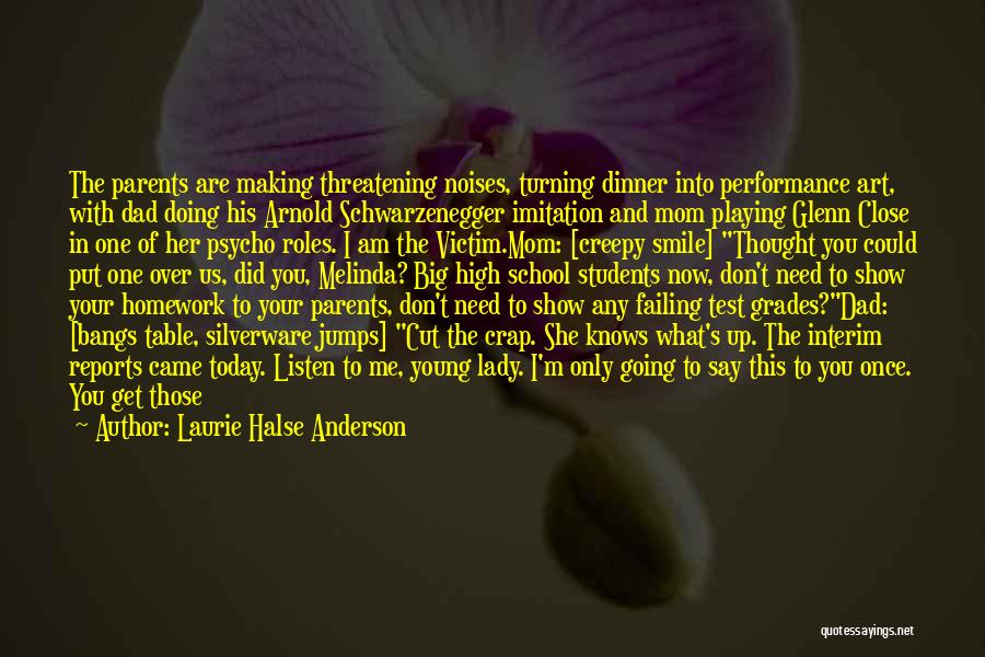 Laurie Halse Anderson Quotes: The Parents Are Making Threatening Noises, Turning Dinner Into Performance Art, With Dad Doing His Arnold Schwarzenegger Imitation And Mom