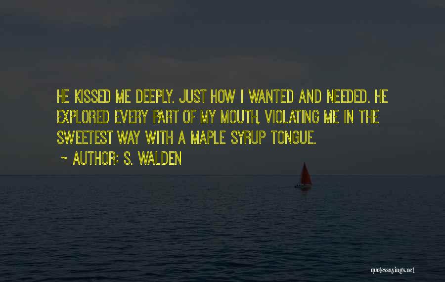 S. Walden Quotes: He Kissed Me Deeply. Just How I Wanted And Needed. He Explored Every Part Of My Mouth, Violating Me In