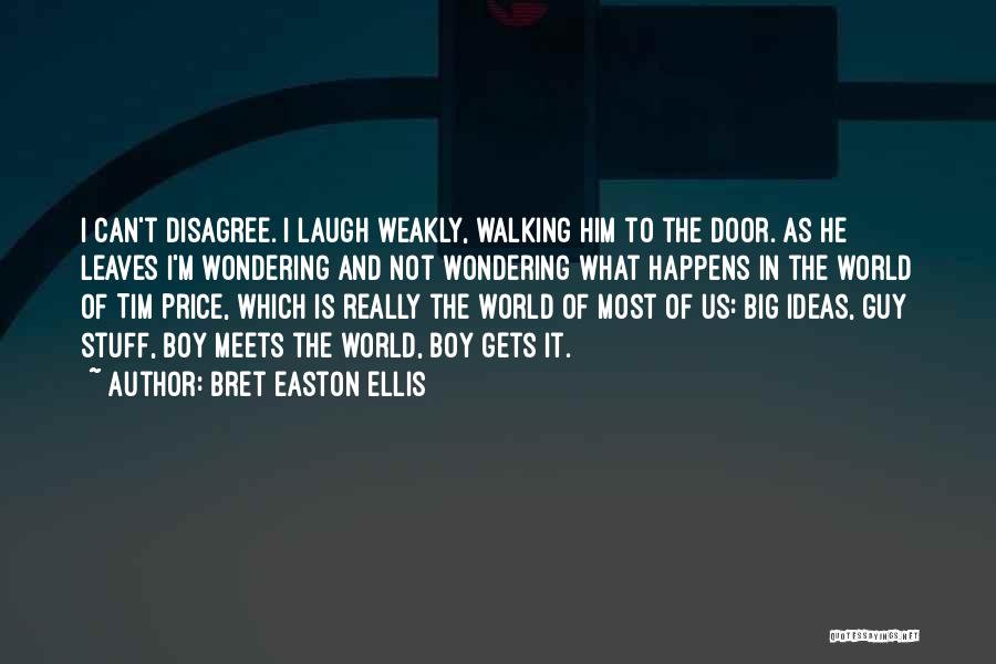 Bret Easton Ellis Quotes: I Can't Disagree. I Laugh Weakly, Walking Him To The Door. As He Leaves I'm Wondering And Not Wondering What