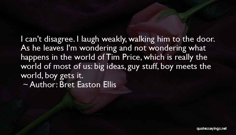 Bret Easton Ellis Quotes: I Can't Disagree. I Laugh Weakly, Walking Him To The Door. As He Leaves I'm Wondering And Not Wondering What