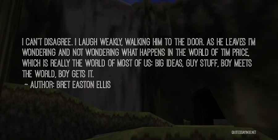 Bret Easton Ellis Quotes: I Can't Disagree. I Laugh Weakly, Walking Him To The Door. As He Leaves I'm Wondering And Not Wondering What