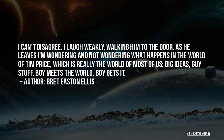 Bret Easton Ellis Quotes: I Can't Disagree. I Laugh Weakly, Walking Him To The Door. As He Leaves I'm Wondering And Not Wondering What